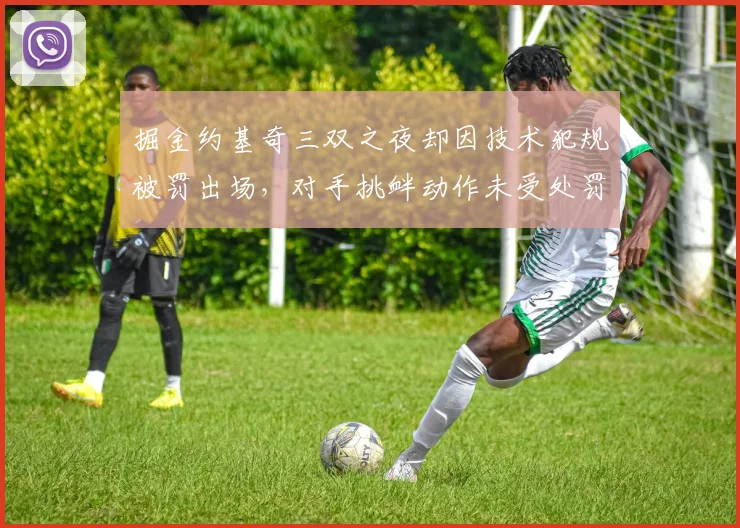 掘金约基奇三双之夜却因技术犯规被罚出场，对手挑衅动作未受处罚