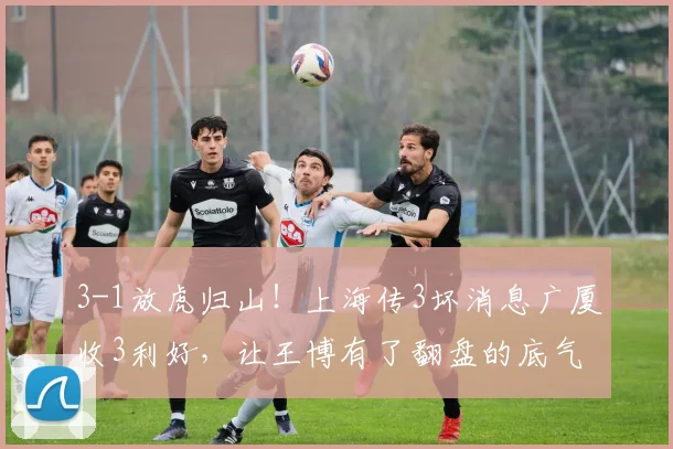 3-1放虎归山！上海传3坏消息广厦收3利好，让王博有了翻盘的底气